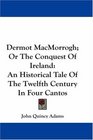 Dermot MacMorrogh Or The Conquest Of Ireland An Historical Tale Of The Twelfth Century In Four Cantos
