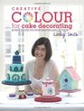 Creative Colour for Cake Decorating 20 New Projects from the Bestselling Author of the Contemporary Cake Decorating Bible