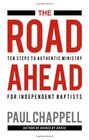 The Road Ahead Ten Steps to Authentic Ministry for Independent Baptists