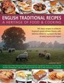 English Traditional Recipes A Heritage of Food  Cooking 160 Classic Recipes To Celebrate England'S Great Culinary History With Delicious Dishes To Represent The Best Of Every County And Region