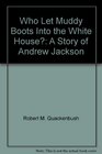 Who Let Muddy Boots Into the White House?: A Story of Andrew Jackson