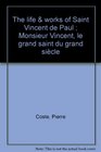 The life  works of Saint Vincent de Paul  Monsieur Vincent le grand saint du grand siecle
