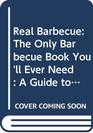 Real Barbecue The Only Barbecue Book You'll Ever Need  A Guide to the Best Joints the Best Sauces the Best CookersAnd Much More