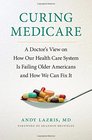 Curing Medicare A Doctor's View on How Our Health Care System Is Failing Older Americans and How We Can Fix It