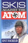 Skis Against the Atom The Exciting First Hand Account of Heroism and Daring Sabotage During the Nazi Occupation of Norway