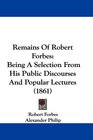 Remains Of Robert Forbes Being A Selection From His Public Discourses And Popular Lectures