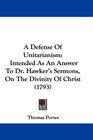 A Defense Of Unitarianism Intended As An Answer To Dr Hawker's Sermons On The Divinity Of Christ