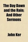 The Day Dawn and the Rain And Other Sermons