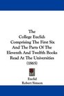 The College Euclid Comprising The First Six And The Parts Of The Eleventh And Twelfth Books Read At The Universities