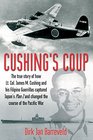 Cushing's Coup The True Story of How Lt Col James Cushing and His Filipino Guerrillas Captured Japan's Plan Z