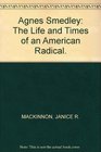 Agnes Smedley The Life and Times of an American Radical