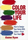 COLOR YOUR LIFE How to Design Your Home with ColorsFrom Your Heart