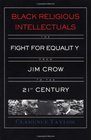 Black Religious Intellectuals The Fight for Equality from Jim Crow to the 21st Century