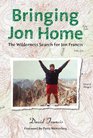 Bringing Jon Home The Wilderness Search for Jon Francis