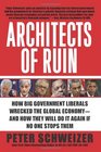 Architects of Ruin How Big Government Liberals Wrecked the Global Economyand How They Will Do It Again If No One Stops Them