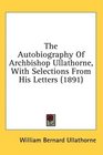 The Autobiography Of Archbishop Ullathorne With Selections From His Letters