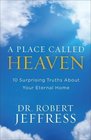 A Place Called Heaven 10 Surprising Truths about Your Eternal Home