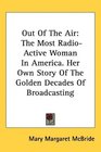 Out Of The Air The Most RadioActive Woman In America Her Own Story Of The Golden Decades Of Broadcasting