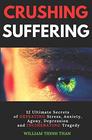 CRUSHING SUFFERING 12 Ultimate Secrets of DEFEATING Stress Anxiety Agony Depression and INCINERATING Tragedy
