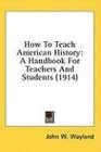 How To Teach American History A Handbook For Teachers And Students