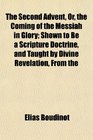 The Second Advent Or the Coming of the Messiah in Glory Shown to Be a Scripture Doctrine and Taught by Divine Revelation From the
