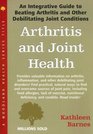 Arthritis and Joint Health An Integrative Guide to Beating Arthritis and Other Debilitating Joint Conditions