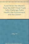 Food Fit for the World How the GATT Food Trade Talks Challenge Public Health the Environment and the Citizen