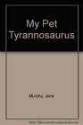 My Pet Tyrannosaurus