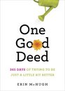 One Good Deed 365 Days of Trying to Be Just a Little Bit Better
