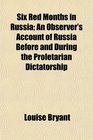 Six Red Months in Russia An Observer's Account of Russia Before and During the Proletarian Dictatorship