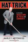 Hat Trick A Life in the Hockey Rink Oil Patch and Community
