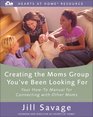 Creating the Moms Group You've Been Looking For: Your How-To Manual for Connecting with Other Moms (Hearts at Home Workshop Series)