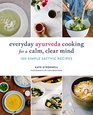 Everyday Ayurveda Cooking for a Calm Clear Mind 100 Simple Sattvic Recipes