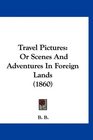 Travel Pictures Or Scenes And Adventures In Foreign Lands