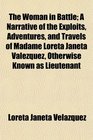 The Woman in Battle A Narrative of the Exploits Adventures and Travels of Madame Loreta Janeta Valezquez Otherwise Known as Lieutenant