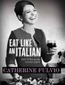 Eat Like an Italian Recipes for The Good Life