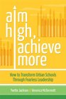 Aim High Achieve More How to Transform Urban Schools Through Fearless Leadership