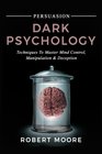 Persuasion Dark Psychology  Techniques to Master Mind Control Manipulation  Deception