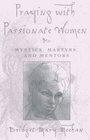 Praying With Passionate Women Mystics Martyrs and Mentors