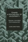 Toward a Psychology of Uncertainty TraumaCentered Psychoanalysis