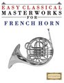 Easy Classical Masterworks for French Horn Music of Bach Beethoven Brahms Handel Haydn Mozart Schubert Tchaikovsky Vivaldi and Wagner