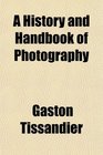 A History and Handbook of Photography