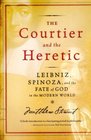 The Courtier and the Heretic Leibniz Spinoza and the Fate of God in the Modern World
