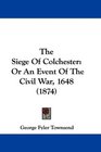 The Siege Of Colchester Or An Event Of The Civil War 1648