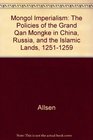 Mongol Imperialism The Policies of the Grand Qun Mongke in China Russia and the Islamic Lands 12511259