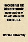Proceedings and Addresses at the Inauguration of Charles Kendall Adams Lld