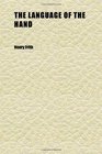 The Language of the Hand Being a Concise Exposition of the Principles and Practice of the Art of Reading the Hand by Which the Past Present