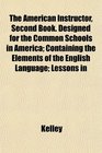 The American Instructor Second Book Designed for the Common Schools in America Containing the Elements of the English Language Lessons in