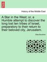 A Star in the West or a Humble attempt to discover the long lost ten tribes of Israel preparatory to their return to their beloved city Jerusalem