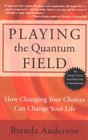 Playing the Quantum Field : How Changing Your Choices Can Change Your Life